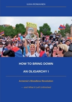 How to Bring Down an Oligarchy I: Armenia's Bloodless Revolution and What It Left Unfinished 9528089356 Book Cover