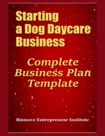 Starting a Dog Daycare Business: Complete Business Plan Template 169967034X Book Cover