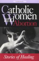 Catholic Women & Abortion: Stories of Healing 1556127154 Book Cover