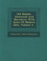 Old Ballads, Vol. 4: Historical and Narrative, with Some of Modern Date; Now First Collected and Reprinted from Rare Copies and Mss; With Notes (Classic Reprint) 1178046427 Book Cover