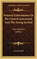 Pastoral Exhortations Or The Church Instructed, And The Young Invited: Two Sermons 1141362554 Book Cover