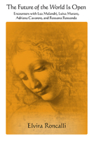 The Future of the World Is Open: Encounters with Lea Melandri, Luisa Muraro, Adriana Cavarero, and Rossana Rossanda 1438489145 Book Cover