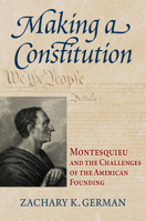 Making a Constitution: Montesquieu and the Challenges of the American Founding (American Political Thought) 0700643257 Book Cover