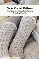 Socks Crochet Patterns: Knitting Lovely and Unique Socks Following These Simple Tutorials: Sock Knitting Ideas B095LZ486B Book Cover