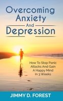 Overcoming Anxiety And Depression: How To Stop Panic Attacks And Gain A Happy Mind In 3 Weeks 1646154916 Book Cover