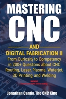 Mastering CNC and Digital Fabrication II: From Curiosity to Competency in 200+ Questions about CNC Routing, Laser, Plasma, Waterjet, 3D Printing, and Welding 1896369545 Book Cover