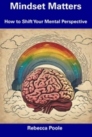 Mindset Matters: How to Shift Your Mental Perspective B0CFCLWPH8 Book Cover