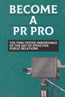 Become A PR Pro: The Time-Tested Importance Of The Art Of Effective Public Relations: Effective Pr B09GJRZ3VV Book Cover