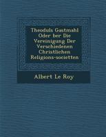 Theoduls Gastmahl Oder �ber Die Vereinigung Der Verschiedenen Christlichen Religions-Societ�ten 1249940885 Book Cover