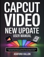 Capcut Video New Update User Manual: A Fully Illustrated Handbook for Creating, Editing, Animating, and Publishing High-Quality Videos Using Updated Tools, and Creative Effects Library. B0G4W2NW2N Book Cover