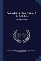 General Sir Arthur Cotton, R. E., K. C. S. I.: His Life and Work 1376461986 Book Cover