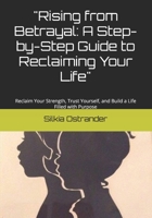 "Rising from Betrayal: A Step-by-Step Guide to Reclaiming Your Life": Reclaim Your Strength, Trust Yourself, and Build a Life Filled with Purpose B0F1Z9P5GB Book Cover