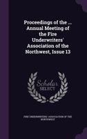 Proceedings of the ... Annual Meeting of the Fire Underwriters' Association of the Northwest, Issue 13 1358356882 Book Cover