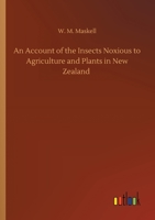 An Account of the Insects Noxious to Agriculture and Plants in New Zealand 0548413134 Book Cover