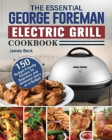 The Essential George Foreman Electric Grill Cookbook: 150 Budget-Friendly Recipes for Beginners and Advanced Users on A Budget 1801662916 Book Cover