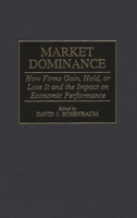 Market Dominance: How Firms Gain, Hold, or Lose It and the Impact on Economic Performance 0275956040 Book Cover