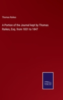 A Portion of the Journal kept by Thomas Raikes, Esq. from 1831 to 1847 3375143532 Book Cover