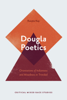 Dougla Poetics: Orientations of Indianness and Mixedness in Trinidad (Critical Mixed Race Studies) 1800434332 Book Cover