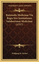 Rationalis Medicinae Via Regia Sive Institutiones Saluberrimae Medicinae (1717) 1104896370 Book Cover