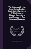 The Inglenook Doctor Book; Choice Recipes Contributed By Sisters Of The Brethren Church, Subscribers And Friends Of The Inglenook Magazine 1340842548 Book Cover