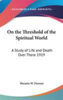 On the Threshold of the Spiritual World: A Study of Life and Death Over There 1417979003 Book Cover