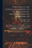 Portions of the Gospels According to St. Mark and St. Matthew from the Bobbio Ms. (K): Now Numbered G. Viii. 15 in the National Library at Turin; ... Gall, Coire, Milan, and Be (Latin Edition) 1022715429 Book Cover