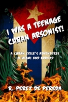 I Was a Teenage Cuban Arsonist: A Cuban Exile's Adventures in Miami and Abroad 1946378208 Book Cover
