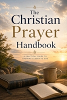 The Christian Prayer Handbook: A Verse-for-Verse Guide to Daily Faith (The Essential Christian Prayer Collection) B0GYHNF1KL Book Cover