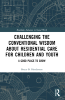Challenging the Conventional Wisdom about Residential Care for Children and Youth: A Good Place to Grow 1032564784 Book Cover