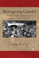 Reimagining Camelot: Wheelwright, Kentucky in Memory and Folklore 1499607903 Book Cover