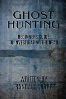 Ghost Hunting: A Beginners Guide to Investigating the Dead. 154085938X Book Cover