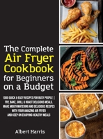 The Complete Air Fryer Cookbook for Beginners on a Budget: 1000 Quick & Easy Recipes For Busy People Fry, Bake, Grill & Roast Delicious Meals. Make ... enjoying healthy meals. 1802781390 Book Cover