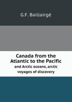 Canada from the Atlantic to the Pacific and Arctic Oceans, Arctic Voyages of Discovery 1175525480 Book Cover