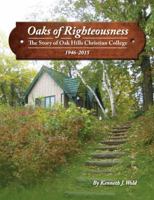Oaks of Righteousness: The Story of Oak Hills Christian College 1946-2015 1532311737 Book Cover
