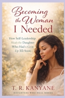 Becoming the Woman I Needed: How Self-Leadership Heals the Daughter Who Had to Grow Up Too Soon B0GXVP2ZXT Book Cover