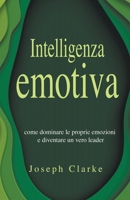 Intelligenza Emotiva: Come dominare le proprie emozioni e diventare un vero leader B0BNVDYRDR Book Cover
