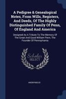 A Pedigree & Genealogical Notes / From Wills, Registers, and Deeds, of the Highly Distinguished Family of Penn 9354503152 Book Cover