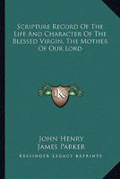 Scripture Record Of The Life And Character Of The Blessed Virgin, The Mother Of Our Lord 0548293201 Book Cover