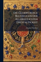Die Glorwürdige Blutzeugen Der Allerheiligsten Dreyfaltigkeit: Oder Lobrede Der Martyrer Alexandri Felicissimi Bonosae ... 1178967921 Book Cover