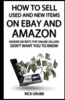 How To Sell Used And New Items On eBay And Amazon: Insider Secrets Top Online Sellers Don't Want You To Know 1490432752 Book Cover