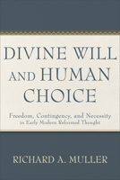 Divine Will and Human Choice: Freedom, Contingency, and Necessity in Early Modern Reformed Thought 1540965988 Book Cover