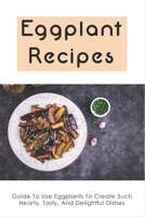 Eggplant Recipes: Guide To Use Eggplants To Create Such Hearty, Tasty, And Delightful Dishes: How To Cook Eggplant With Pasta B099C12M5K Book Cover