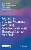 Treating Fear of Cancer Recurrence with Group Cognitive-Behavioural Therapy: A Step-by-Step Guide 3031071867 Book Cover