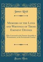 Memoirs of the Lives and Writings of Those Eminent Divines, Who Covened in the Famous Assembly at Westminster, in the Seventeenth Century 1017005338 Book Cover