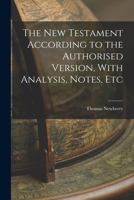 The New Testament According to the Authorised Version, With Analysis, Notes, Etc 1018544348 Book Cover