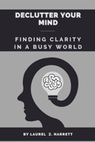 Declutter Your Mind: Finding Clarity in a Busy World B0CQ3BPG18 Book Cover