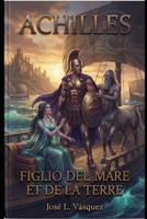 ACHILLE: FIGLIO DEL MARE E DELLA TERRA (GREEK MYTHOLOGY, GODS, GODDESSES, HEROES) (Italian Edition) B0HD9W2GX9 Book Cover