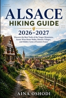 ALSACE HIKING GUIDE 2026–2027: Discover the Best Trails of the Vosges Mountains, Scenic Wine Route Walks, Historic Villages, and Hidden Gems of Eastern France (Trail Navigator Guides) B0H66RQSSH Book Cover