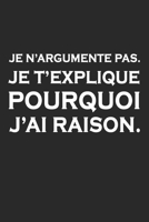 Je N'argumente Pas. Je T'explique Pourquoi J'ai Raison: Carnet De Notes -120 Pages Avec Papier Lign� 1677232005 Book Cover