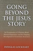 Going Beyond the Jesus Story: An Examination of Christian Belief, Mystical Experience and the Ongoing Development of Conscious Awareness 1846944651 Book Cover